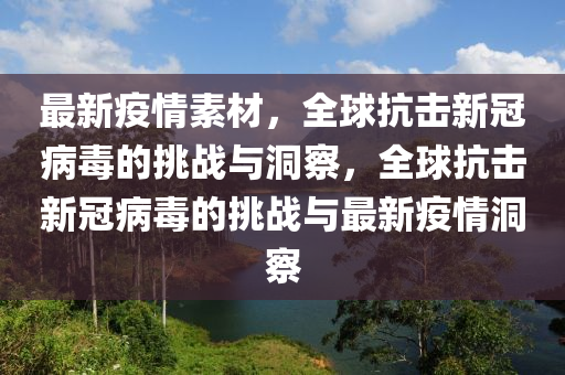 最新疫情素材，全球抗擊新冠病毒的挑戰(zhàn)與洞察，全球抗圣農(nóng)（天津）集團(tuán)有限公司擊新冠病毒的挑戰(zhàn)與最新疫情洞察