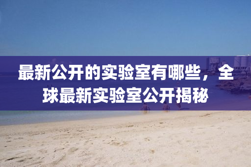 最新公開的實圣農（天津）集團有限公司驗室有哪些，全球最新實驗室公開揭秘