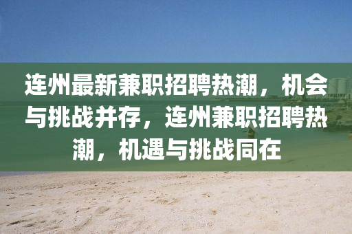 連州最新兼職招聘熱潮，機(jī)會(huì)與挑戰(zhàn)并存，連州兼職招聘熱潮，機(jī)遇與挑戰(zhàn)同在圣農(nóng)（天津）集團(tuán)有限公司