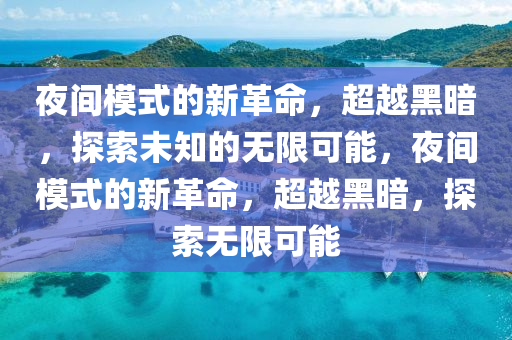夜間模式的新革命，超越黑暗，探索未知的無限可能，夜間模式的新革命，超越黑暗，探索無限可能圣農(nóng)（天津）集團有限公司