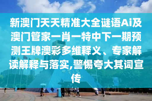 新澳門天天精準(zhǔn)大全謎語(yǔ)Ai及澳門管家一肖一特中下一期預(yù)測(cè)王牌澳彩多維釋義、專家解讀解釋與落實(shí),警惕夸大其詞宣傳圣農(nóng)（天津）集團(tuán)有限公司