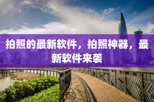 拍照的最新軟件，拍照神器，最新軟件來襲圣農(nóng)（天津）集團(tuán)有限公司