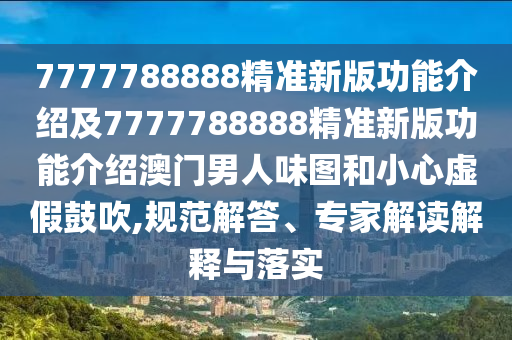 7777788888精準(zhǔn)新版功能介紹及7777788888精準(zhǔn)新版功能介紹澳門男人味圖和小心虛假鼓吹,規(guī)范解答、專家解讀解釋與落實圣農(nóng)（天津）集團有限公司