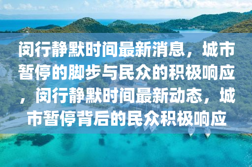 閔行靜默時(shí)間最新消息，城市暫停的腳步與民眾的積極響應(yīng)，閔行靜默時(shí)間最新動(dòng)態(tài)，城市暫停背后的民眾積極響應(yīng)圣農(nóng)（天津）集團(tuán)有限公司