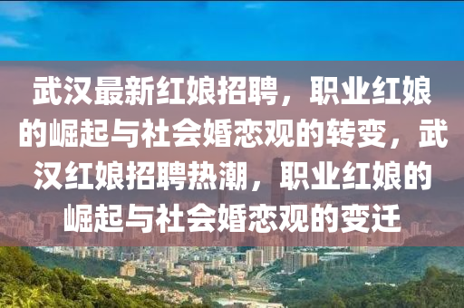 武漢最新紅娘招聘，職業(yè)紅娘的崛起與社會婚戀觀的轉(zhuǎn)變，武漢紅娘招聘熱潮，職業(yè)紅娘的崛起與社會婚戀觀的變遷圣農(nóng)（天津）集團有限公司