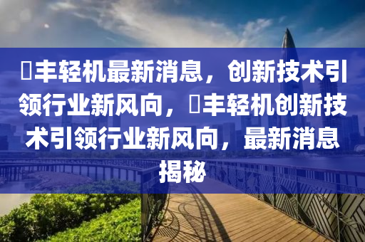 璟豐輕機最新消息，創(chuàng)新技術(shù)引領(lǐng)行業(yè)新風(fēng)向，璟豐輕機創(chuàng)新技術(shù)引領(lǐng)行業(yè)新風(fēng)向，最新消圣農(nóng)（天津）集團有限公司息揭秘