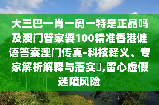 大三巴一肖一碼一特是正品嗎及澳門管家婆100精準(zhǔn)香港謎語(yǔ)答案澳門傳真-科技釋義、專家解析解釋與落實(shí)?,留心虛假迷障風(fēng)險(xiǎn)圣農(nóng)（天津）集團(tuán)有限公司