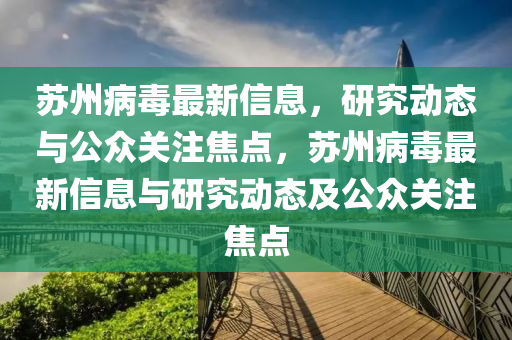 蘇州病毒最新信息，研究動(dòng)態(tài)與公眾關(guān)注焦點(diǎn)，蘇州病毒最新信息與研究動(dòng)態(tài)及公眾關(guān)注焦點(diǎn)圣農(nóng)（天津）集團(tuán)有限公司