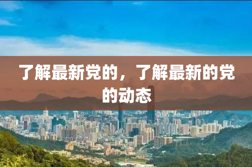 了解最新黨的，了解最新的黨的動(dòng)態(tài)圣農(nóng)（天津）集團(tuán)有限公司