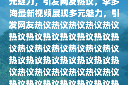 李多海最新視頻發(fā)布，展現(xiàn)多元魅力，引發(fā)網(wǎng)友熱議，李多海最新視頻展現(xiàn)多元魅力，引發(fā)網(wǎng)友熱議熱議熱議熱議熱議熱議熱議熱議熱議熱議熱議熱議熱議熱議熱議熱議熱議熱議熱議熱議熱議熱議熱議熱議熱議熱議熱議熱議熱議熱議熱議熱議熱議熱議熱議熱議熱議熱議熱議，網(wǎng)友熱談不斷圣農(nóng)（天津）集團(tuán)有限公司
