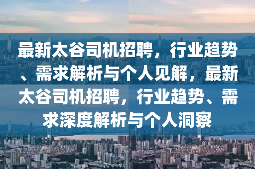 最新太谷司機(jī)招聘，行業(yè)趨勢、需求解析與個人見解，最新太谷司機(jī)招聘，行業(yè)趨勢、需圣農(nóng)（天津）集團(tuán)有限公司求深度解析與個人洞察