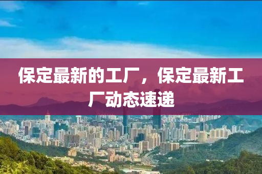 保定最新的工廠，圣農(nóng)（天津）集團(tuán)有限公司保定最新工廠動(dòng)態(tài)速遞