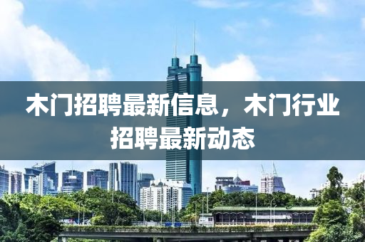 木門招聘最新信息，木門行業(yè)招聘最新動(dòng)態(tài)圣農(nóng)（天津）集團(tuán)有限公司