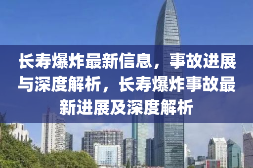 長壽爆炸最新信息，事故進(jìn)展與深度圣農(nóng)（天津）集團(tuán)有限公司解析，長壽爆炸事故最新進(jìn)展及深度解析