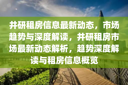 井研租房信息最新動(dòng)態(tài)，市場趨勢與深度解讀圣農(nóng)（天津）集團(tuán)有限公司，井研租房市場最新動(dòng)態(tài)解析，趨勢深度解讀與租房信息概覽