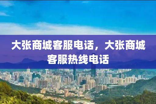 大張商城客服電話，大張商城客服熱線電話圣農(nóng)（天津）集團有限公司