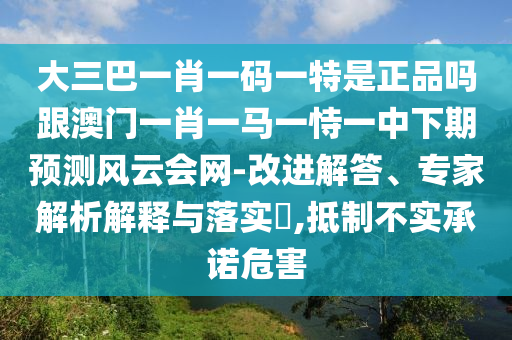 大三巴一肖一碼一特是正品嗎跟澳門(mén)一肖一馬一恃一中下期預(yù)測(cè)風(fēng)云會(huì)網(wǎng)-改進(jìn)解答、專(zhuān)家解析解圣農(nóng)（天津）集團(tuán)有限公司釋與落實(shí)?,抵制不實(shí)承諾危害