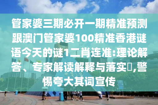 管家婆三期必開一期精準(zhǔn)預(yù)測(cè)跟澳門管家婆100精準(zhǔn)香港謎語(yǔ)今天的謎1二肖連準(zhǔn):理論解答、專家解讀解釋與落實(shí)?,警惕夸大其詞宣傳圣農(nóng)（天津）集團(tuán)有限公司