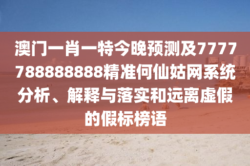 澳門一肖一特今晚預(yù)測及7777788888888精準(zhǔn)何仙姑網(wǎng)系統(tǒng)分析、解釋與落實和遠(yuǎn)離虛假的假標(biāo)榜語圣農(nóng)（天津）集團(tuán)有限公司
