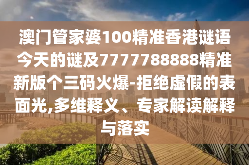 澳門(mén)管家婆100精準(zhǔn)香港謎語(yǔ)今天的謎及7777788888精準(zhǔn)新版?zhèn)€三碼火爆-拒絕虛假的表面光,多維釋義、專(zhuān)家解讀解釋與落實(shí)圣農(nóng)（天津）集團(tuán)有限公司