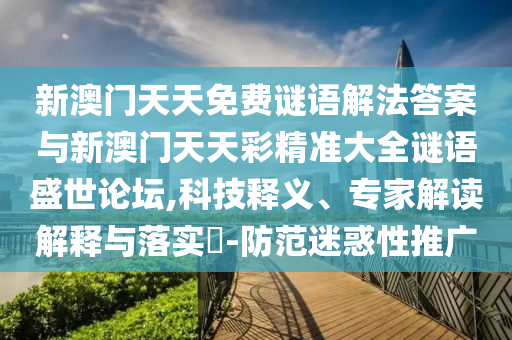 新澳門天天免費謎語解法答案與新澳門天天彩精準大全謎語盛世論壇,科技釋義、專家解讀解釋與落實?-防范迷惑性推廣圣農（天津）集團有限公司
