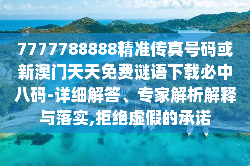 7777788888精準(zhǔn)傳真號碼或新澳門天天免費謎語下載必中八圣農(nóng)（天津）集團(tuán)有限公司碼-詳細(xì)解答、專家解析解釋與落實,拒絕虛假的承諾