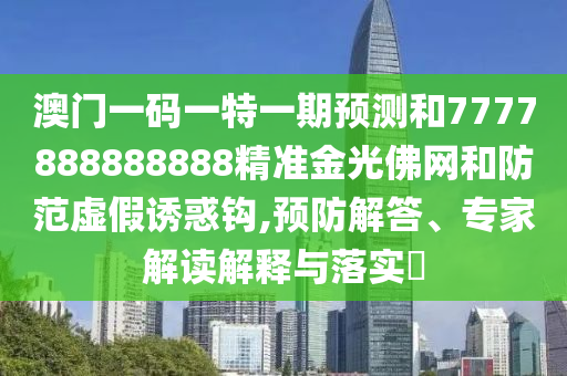 澳門一碼一特一期預(yù)測和7777888888888精準(zhǔn)金光佛網(wǎng)和防范虛假誘惑鉤,圣農(nóng)（天津）集團(tuán)有限公司預(yù)防解答、專家解讀解釋與落實(shí)?
