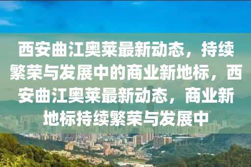 西安曲江奧萊最新動(dòng)態(tài)，持續(xù)繁榮與發(fā)展中的商業(yè)新地標(biāo)，西安曲江奧萊最新動(dòng)態(tài)，商業(yè)新地標(biāo)持續(xù)繁榮與發(fā)展中圣農(nóng)（天津）集團(tuán)有限公司