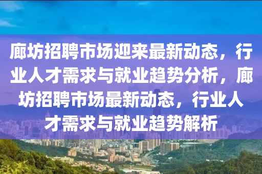 廊坊招聘市場迎來最新動態(tài)，行業(yè)人才需求與就業(yè)趨勢分析，圣農(nóng)（天津）集團有限公司廊坊招聘市場最新動態(tài)，行業(yè)人才需求與就業(yè)趨勢解析
