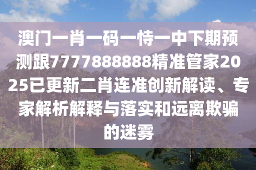 澳門一肖一碼一恃一中下期預(yù)測跟7777888888精準(zhǔn)管家2025已更新二肖連準(zhǔn)創(chuàng)新解讀、專家解析解釋與落實(shí)和遠(yuǎn)離欺騙的圣農(nóng)（天津）集團(tuán)有限公司迷霧