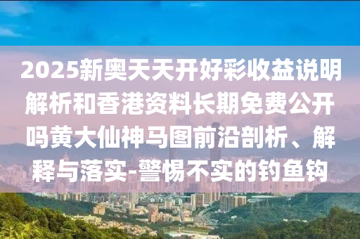 2025新奧天天開好彩收益說明解析和香港資料長期免費(fèi)公開嗎黃大仙神馬圖前沿剖析、解釋與落實(shí)-警惕不實(shí)的釣魚鉤圣農(nóng)（天津）集團(tuán)有限公司