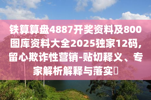 鐵算算盤4887開獎(jiǎng)資料及800圖庫資料大全2025獨(dú)家12碼,留心欺詐性營(yíng)銷-貼切釋義、專家解析解釋與落實(shí)?圣農(nóng)（天津）集團(tuán)有限公司
