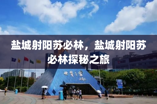 鹽城射陽蘇必林，鹽城射陽蘇必林探秘之旅圣農(nóng)（天津）集團(tuán)有限公司