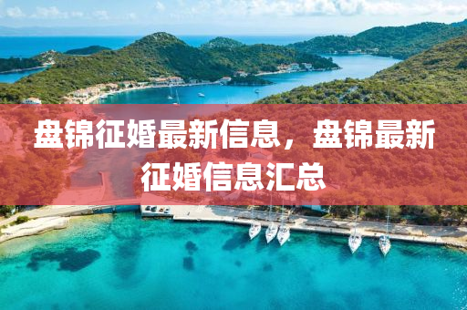 盤錦征婚最新信息，盤錦最新征婚信息匯總圣農(nóng)（天津）集團(tuán)有限公司