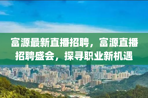 富源最新直播招聘，富源直播招聘盛會，探尋職業(yè)新圣農(nóng)（天津）集團(tuán)有限公司機(jī)遇