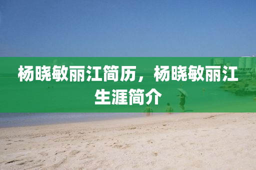 楊曉敏麗江簡(jiǎn)歷，楊曉圣農(nóng)（天津）集團(tuán)有限公司敏麗江生涯簡(jiǎn)介