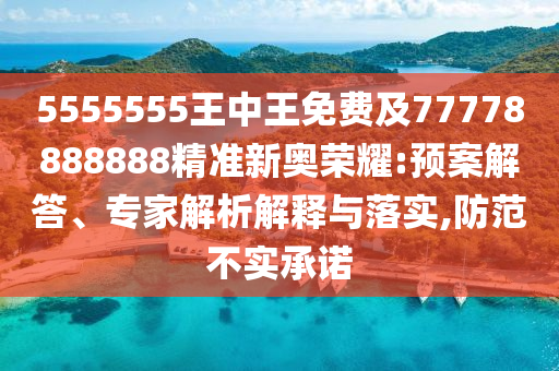 5555555王中王免費(fèi)及77778888888精準(zhǔn)新奧榮耀:預(yù)案解答、專家解析解釋與落實(shí),防范不實(shí)承諾圣農(nóng)（天津）集團(tuán)有限公司
