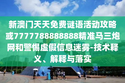 新澳門天天免費謎語活動攻略或7777788888888精準(zhǔn)馬三炮網(wǎng)和警惕虛假信息迷霧-技術(shù)釋義、解釋與落實圣農(nóng)（天津）集團有限公司
