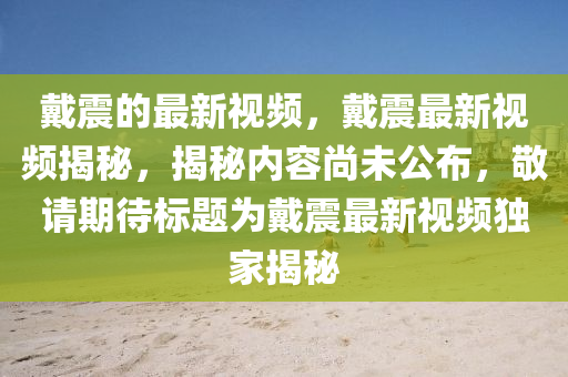 戴震的最新視頻，戴震最新視頻揭秘，揭秘內(nèi)容尚未公布，敬請(qǐng)期待標(biāo)題為戴震最新視頻獨(dú)家揭秘圣農(nóng)（天津）集團(tuán)有限公司