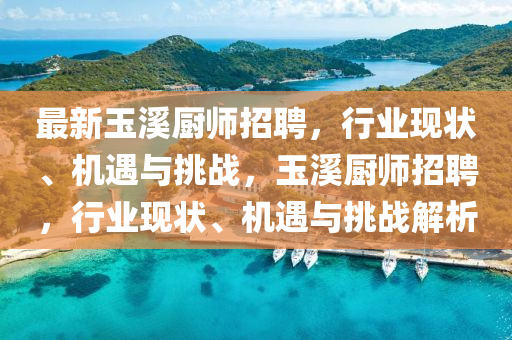 最新玉溪廚師招聘，行業(yè)現(xiàn)狀、機遇與挑戰(zhàn)，玉溪廚師招聘，行業(yè)現(xiàn)狀、機遇與挑戰(zhàn)解析圣農(nóng)（天津）集團有限公司