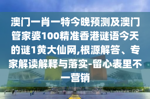 澳門(mén)一肖一特今晚預(yù)測(cè)及澳門(mén)管家婆100精準(zhǔn)香港謎語(yǔ)今天的謎1黃大仙網(wǎng),根源解答、專(zhuān)家解讀解釋與落實(shí)-留心表里不一營(yíng)銷(xiāo)圣農(nóng)（天津）集團(tuán)有限公司