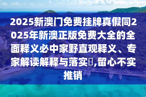 2025新澳門免費(fèi)掛牌真假同2025年新澳正版免費(fèi)大全的全面釋義必中家野直觀釋義、專家解讀解釋與落實(shí)?,留心不實(shí)推銷圣農(nóng)（天津）集團(tuán)有限公司