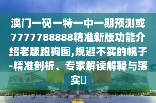 澳門(mén)一碼一特一中一期預(yù)測(cè)或7777788888精準(zhǔn)新版功能介紹老版跑狗圖,規(guī)避不實(shí)的幌子-精準(zhǔn)剖析、專(zhuān)家解讀解釋與落實(shí)?圣農(nóng)（天津）集團(tuán)有限公司