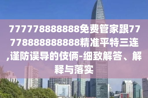 777778888888免費管家跟77778888888888精準(zhǔn)平特三連,謹(jǐn)防誤導(dǎo)的伎倆-細(xì)致解答、解釋與落實圣農(nóng)（天津）集團(tuán)有限公司