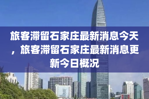 旅客滯留石家莊最新消息今天，旅客滯留石家莊最新消息更新今日概況圣農(nóng)（天津）集團有限公司