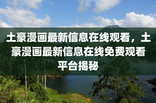 土豪漫畫最新信息在線觀看，土豪漫畫最新信息在圣農(nóng)（天津）集團有限公司線免費觀看平臺揭秘