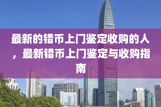 最新的錯幣上門鑒定收購的人，最新錯幣上門鑒定與收購指南圣農(nóng)（天津）集團有限公司