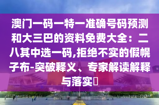 澳門一碼一特一準(zhǔn)確號(hào)碼預(yù)測(cè)和大三巴的資料免費(fèi)大全：二八其中選一碼,拒絕不實(shí)的假幌子布-突破釋義、專家解讀解釋與落實(shí)?圣農(nóng)（天津）集團(tuán)有限公司