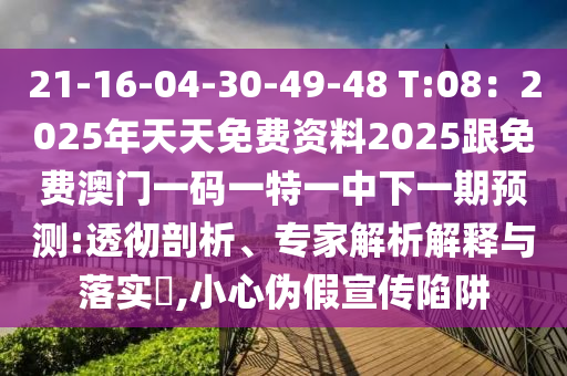 2圣農(nóng)（天津）集團(tuán)有限公司1-16-04-30-49-48 T:08：2025年天天免費(fèi)資料2025跟免費(fèi)澳門一碼一特一中下一期預(yù)測(cè):透徹剖析、專家解析解釋與落實(shí)?,小心偽假宣傳陷阱