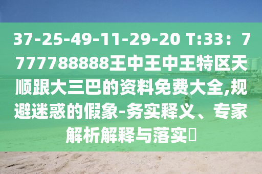 37-25-49-11-29-20 T:33：7圣農(nóng)（天津）集團(tuán)有限公司777788888王中王中王特區(qū)天順跟大三巴的資料免費(fèi)大全,規(guī)避迷惑的假象-務(wù)實(shí)釋義、專家解析解釋與落實(shí)?